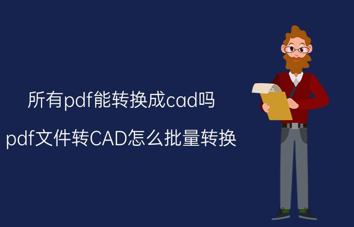 所有pdf能转换成cad吗 pdf文件转CAD怎么批量转换？